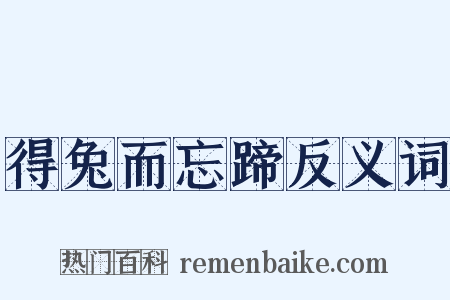 得兔而忘蹄反义词是什么意思的图片
